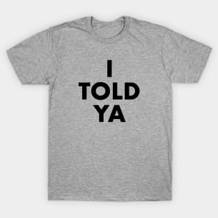 I Told Ya T-Shirt